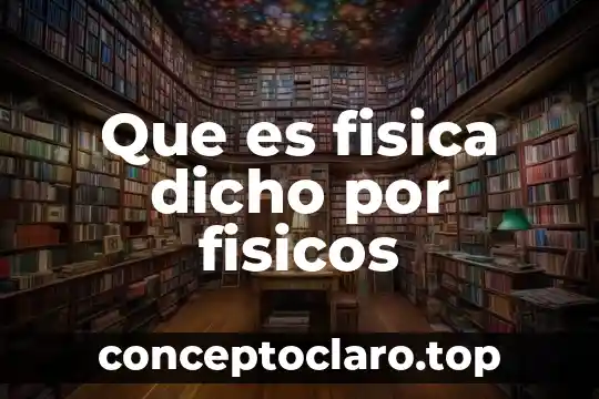 Que es fisica dicho por fisicos