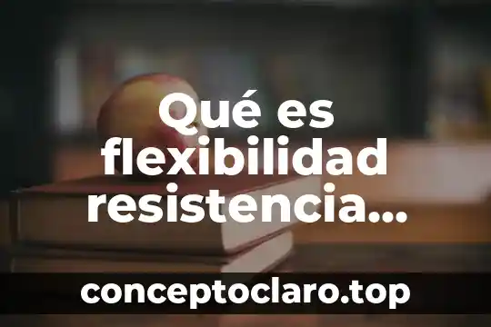 Qué es flexibilidad resistencia fuerza velocidad