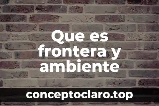 Que es una frontera politica 4 Que es frontera y ambiente