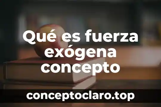 Qué es fuerza exógena concepto