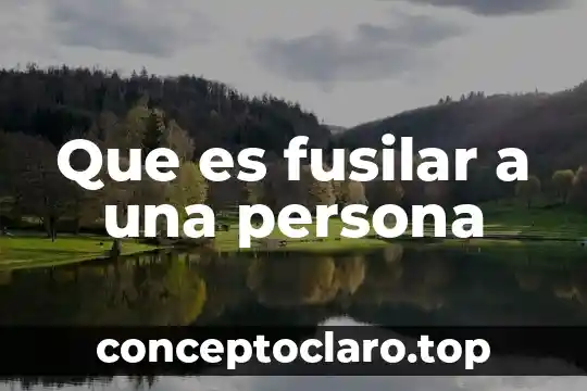Que es fusilar a una persona
