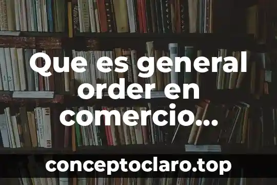 Que es general order en comercio exterior