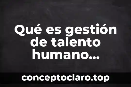 Qué es gestión de talento humano definición