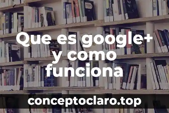 Que es google+ y como funciona