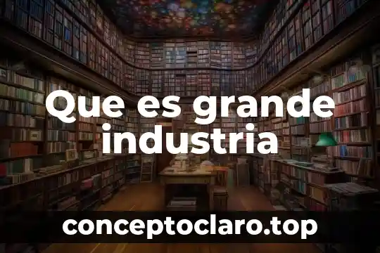 Que es grande industria