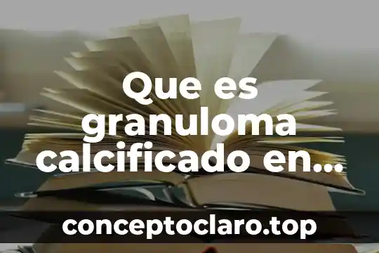 Que es granuloma calcificado en la region parahiliar derecha