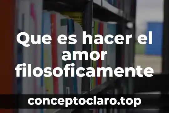 Que es hacer el amor filosoficamente
