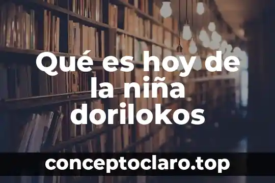 Qué es hoy de la niña dorilokos