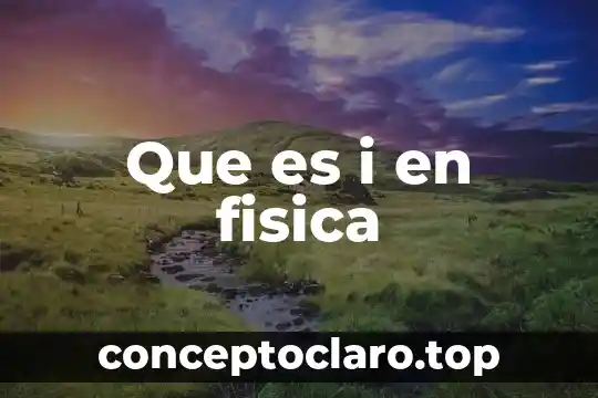 Que es la fisica definicion concepto 8 Que es i en fisica