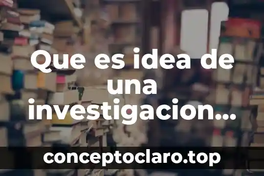 Pregunta de investigación que es y ejemplo 8 Que es idea de una investigacion cientifica