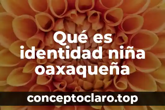 Qué es identidad niña oaxaqueña