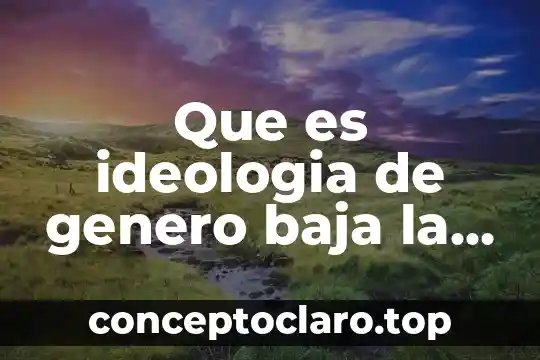 Que es ideologia de genero baja la biblia
