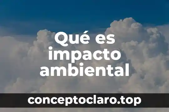 Qué es impacto ambiental