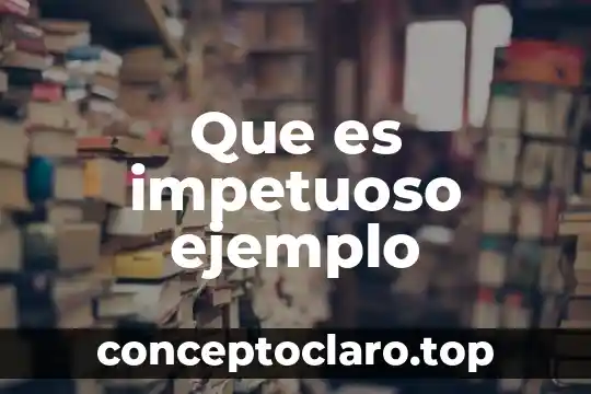 Que es impetuoso ejemplo