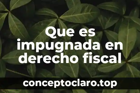 Concepto que es jurisprudencia en derecho mexicano 6 Que es impugnada en derecho fiscal