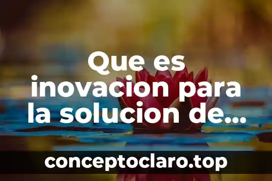 Que es un diseño de solucion informatica 3 Que es inovacion para la solucion de problemas