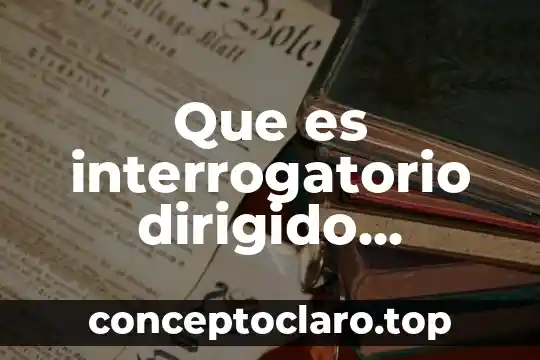 Que es interrogatorio dirigido concepto
