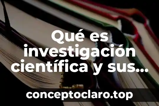 Qué es investigación científica y sus diferentes tipos