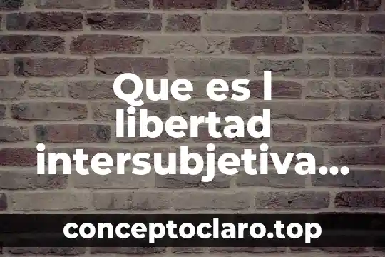 Que es l libertad intersubjetiva en etica