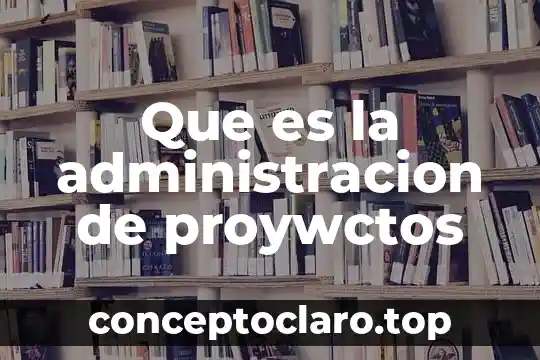 Que es la administracion de proywctos
