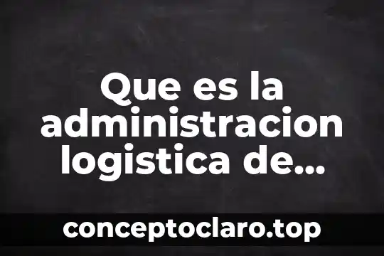 Que es la administracion logistica de materiales