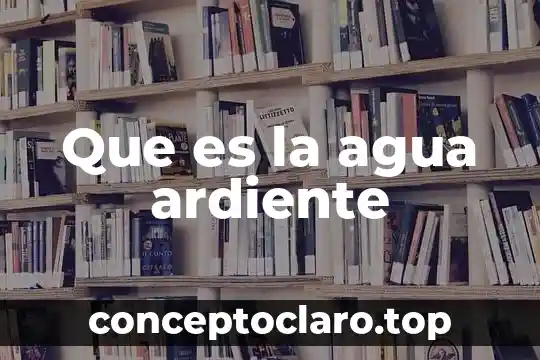 Que es la agua ardiente