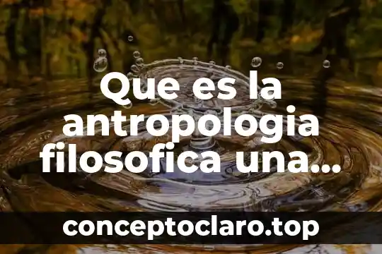 Que es la antropologia filosofica una filosofia cotidiana