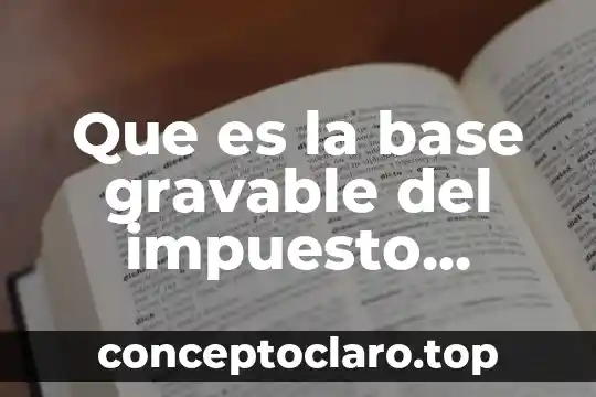 Que es la base gravable del impuesto general de importacion