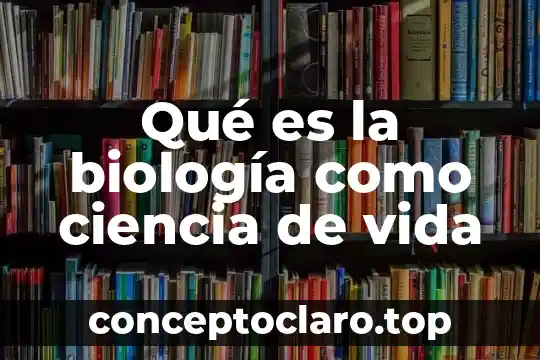 Qué es la biología como ciencia de vida