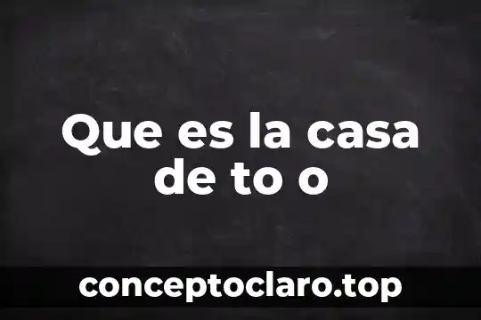 To dolo que es riquesa natural 6 Que es la casa de to o