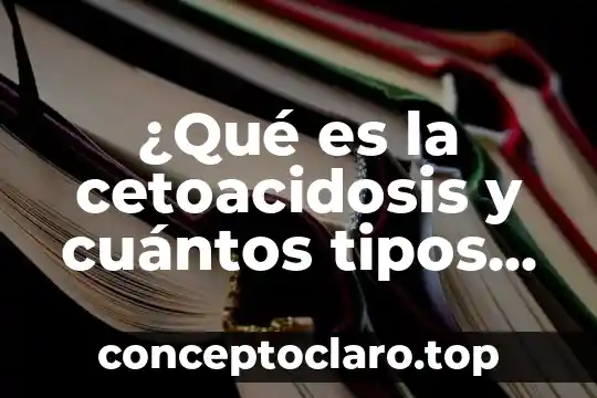 ¿Qué es la cetoacidosis y cuántos tipos hay?