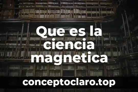 Que es la ciencia magnetica