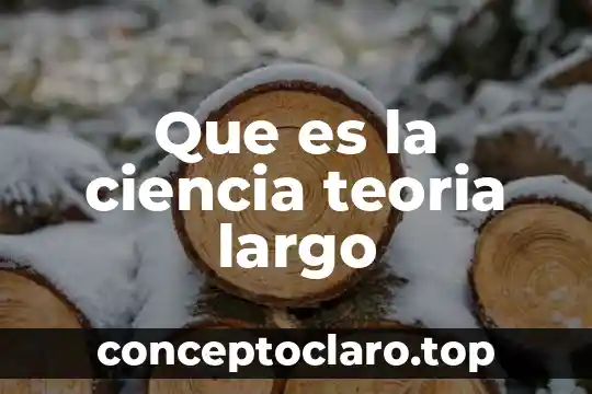 Que es la ciencia teoria largo