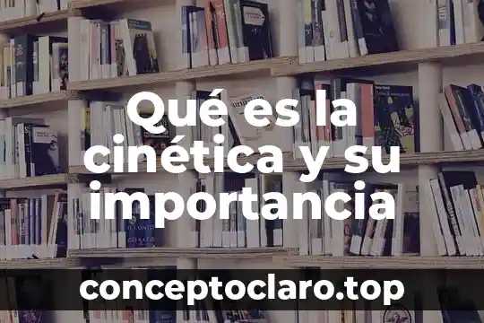 Qué es la cinética y su importancia