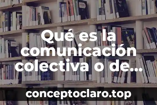 Qué es la comunicación colectiva o de masas