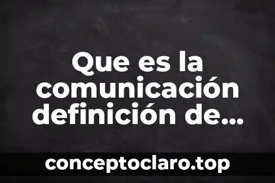 Que es la comunicación definición de cada autor