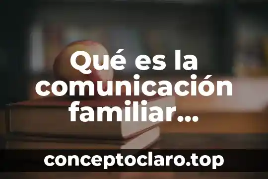 Qué es la comunicación familiar concepto