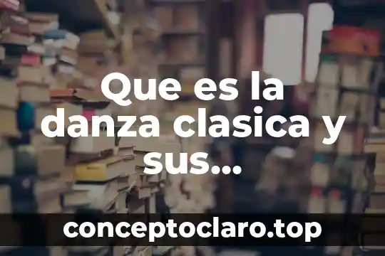 Que es la fisica clasica y su significado 5 Que es la danza clasica y sus caracteristicas