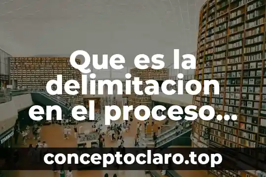 Que es la delimitacion en el proceso de investigacion