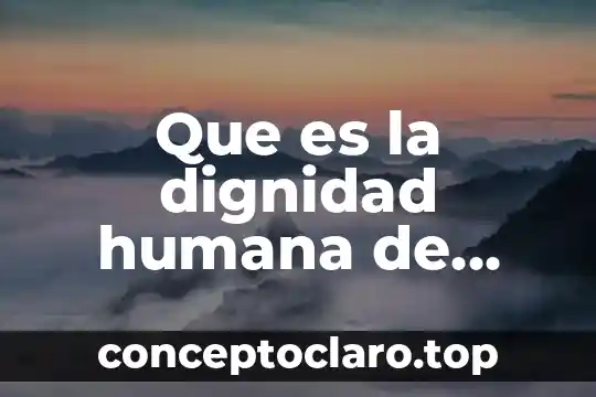 Que es la dignidad humana de formacion civica y etica