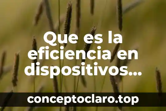 Que es son los dispositivos de salida 3 Que es la eficiencia en dispositivos mecanicos y electricos