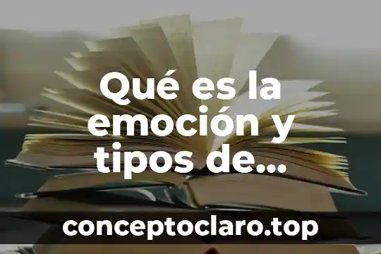 Qué es la emoción y tipos de emociones