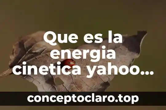 Que es la energia cinetica yahoo ejemplos