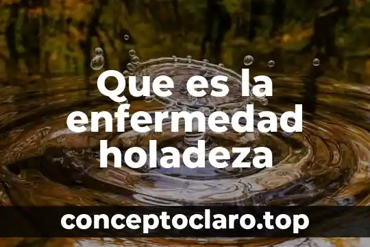 Que es la enfermedad holadeza