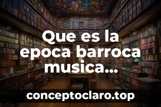 Para ti que es la música 4 Que es la epoca barroca musica compositores