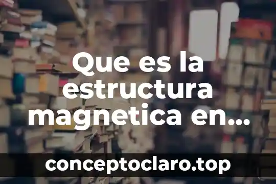 Que es la estructura magnetica en quimica