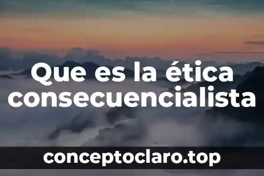 Que es la ética consecuencialista