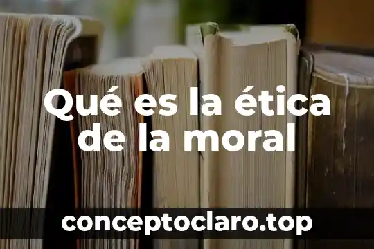 Qué es la ética de la moral