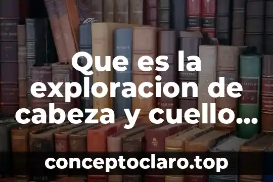 Que es la exploracion de cabeza y cuello definición