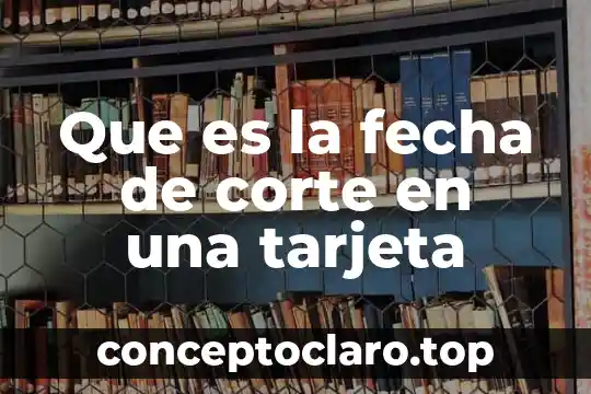 Que es la fecha de corte en una tarjeta